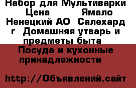 Набор для Мультиварки › Цена ­ 800 - Ямало-Ненецкий АО, Салехард г. Домашняя утварь и предметы быта » Посуда и кухонные принадлежности   